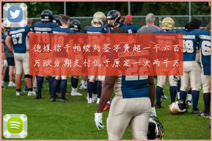德媒称于帕续约签字费超一千六百万欧分期支付低于原定一次两千万