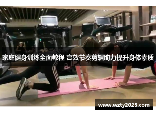 家庭健身训练全面教程 高效节奏剪辑助力提升身体素质